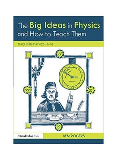 The Big Ideas In Physics And How To Teach Them: Teaching Physics 11-18 Paperback English by Ben Rogers - 18 Apr 2018 