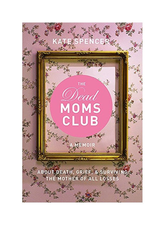 The Dead Moms Club: A Memoir About Death, Grief, And Surviving The Mother Of All Losses Paperback English by Kate Spencer - 21-Nov-17