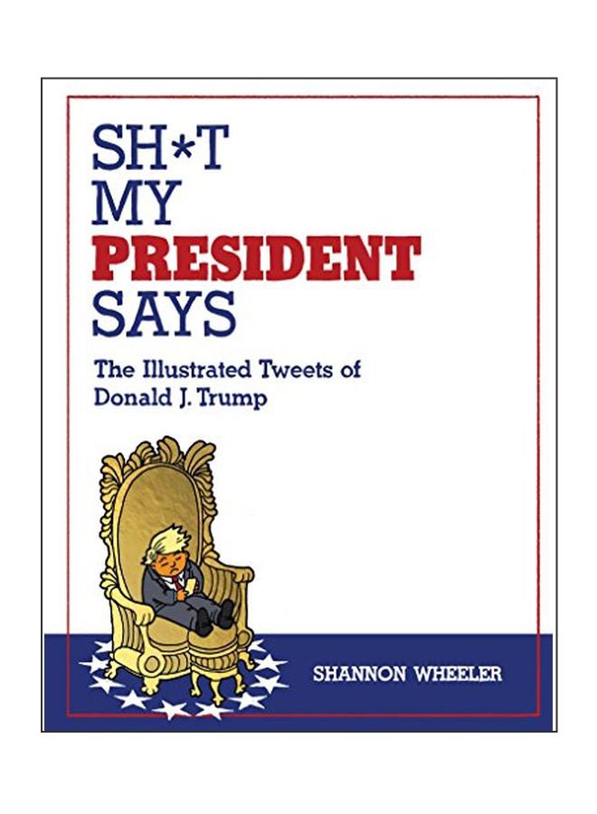 Sh*t My President Says: The Illustrated Tweets Of Donald J. T Hardcover English by Shannon Wheeler - 23-Aug-17 