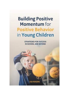 Building Positive Momentum For Positive Behavior In Young Children Paperback English by Lisa Rogers - 06 Feb 2018 