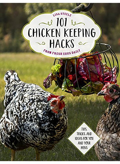 101 Chicken Keeping Hacks from Fresh Eggs Daily: Tips, Tricks, and Ideas for You and Your Hens paperback english - 2018