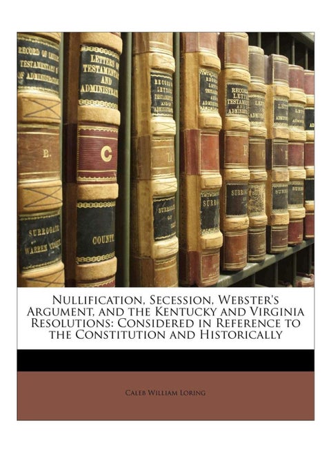 Nullification, Secession, Webster's Argument, And The Kentucky And Virginia Resolutions paperback english - 31-Dec-09