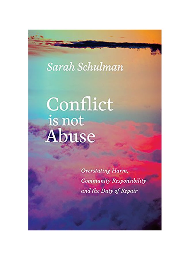 Conflict Is Not Abuse: Overstating Harm, Community Responsibility, And The Duty Of Repair Paperback English by Sarah Schulman 