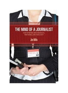 The Mind Of A Journalist: How Reporters View Themselves Their World And Their Craft Paperback English by William James Willis - 08-Oct-09 