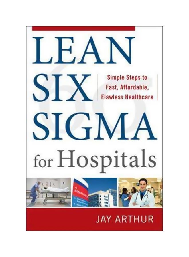 Lean Six Sigma For Hospitals: Simple Steps To Fast, Affordable, And Flawless Healthcare Paperback English by Jay Arthur - 3-Mar-11 