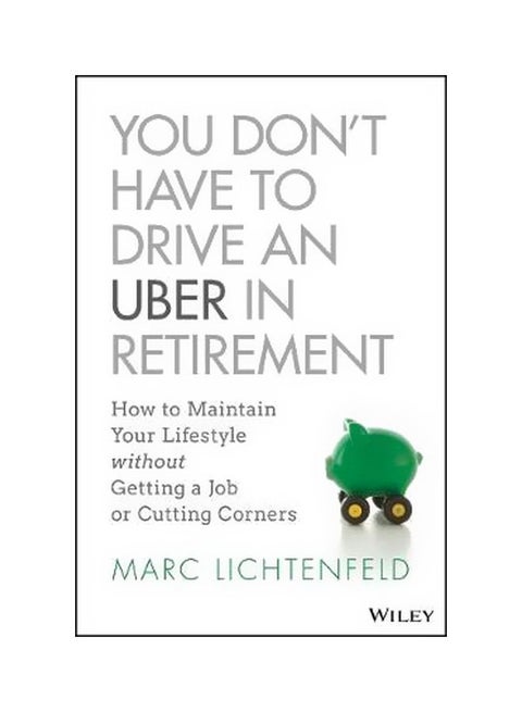 You Don't Have To Drive An Uber In Retirement : How To Maintain Your Lifestyle Without Getting A Job Or Cutting Corners Hardback English by Marc Lichtenfeld - 07-Mar-18