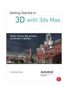 Getting Started In 3D With 3ds Max: Model, Texture, Rig, Animate, And Render In 3ds Max Paperback English by Ted Boardman - 22-Oct-12 