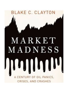 Market Madness: A Century Of Oil Panics, Crises, And Crashes Hardcover English by Blake C. Clayton 