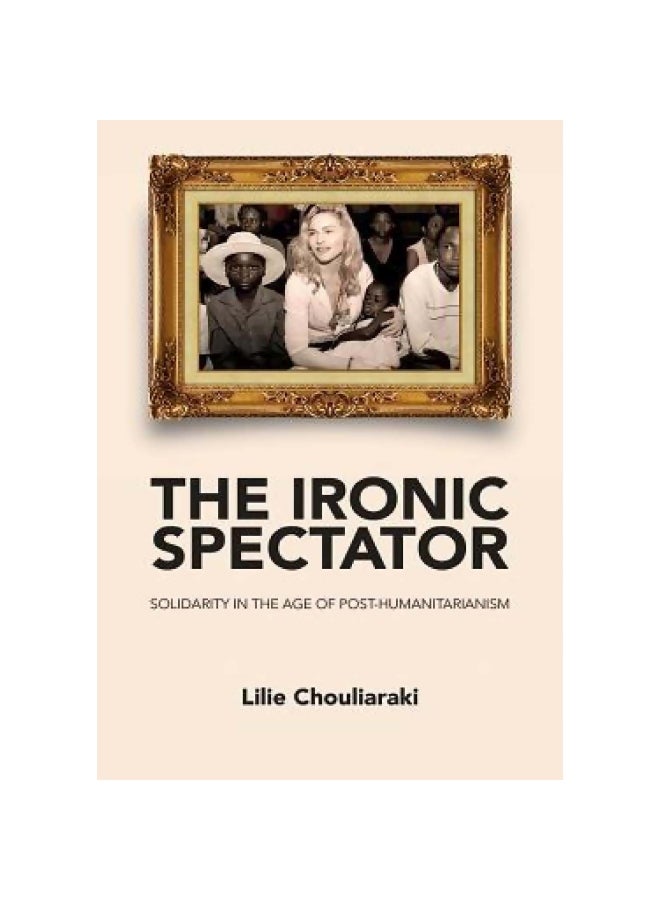 Ironic Spectator: Solidarity In The Age Of Post-Humanitarianism Paperback English by Lilie Chouliaraki - 14-Jan-13