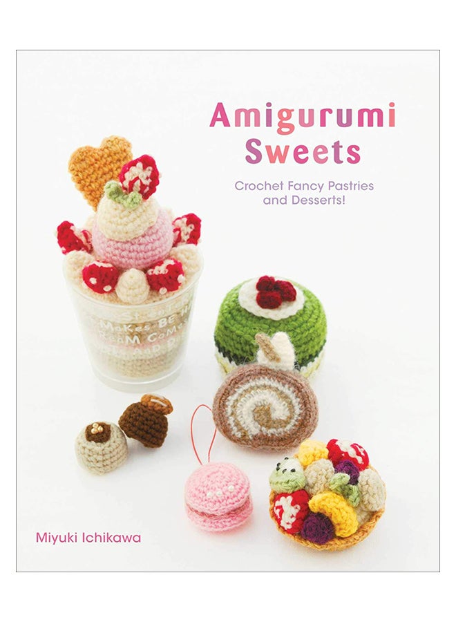 Amigurumi Sweets: Crochet Fancy Pastries And Desserts! Paperback English by Miyuki Ichikawa - 7-Mar-19