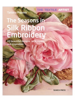 The Textile Artist: The Seasons In Silk Ribbon Embroidery: 20 Beautiful Designs, Techniques And Inspiration Paperback English by Tatiana Popova - 9-Apr-19