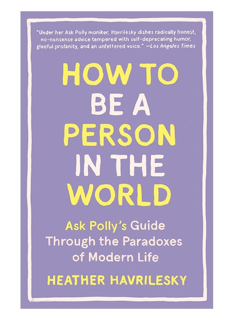 How To Be A Person In The World: Ask Polly's Guide Through The Paradoxes Of Modern Life paperback english - 27-Jun-17