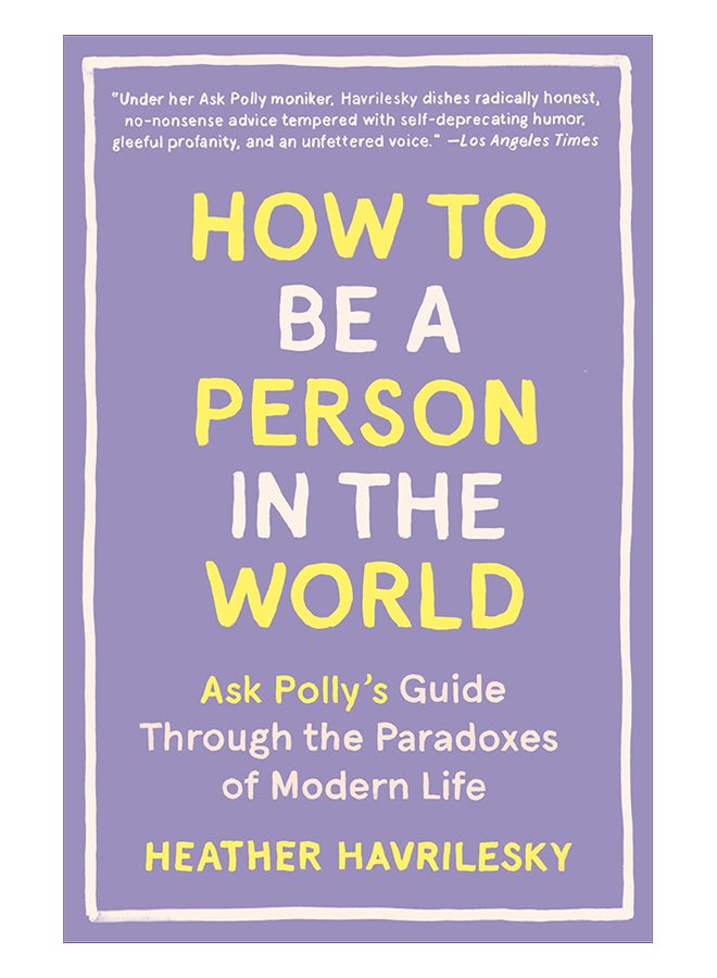 How To Be A Person In The World: Ask Polly's Guide Through The Paradoxes Of Modern Life paperback english - 27-Jun-17