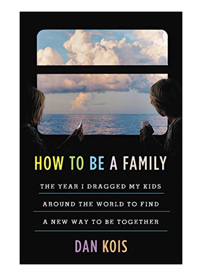 How To Be A Family: The Year I Dragged My Kids Around The World To Find A New Way To Be Together hardcover english - 17-Sep-19 