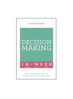 Decision Making In A Week: Be A Better Decition Maker And Problem Solver In Seven Simple Steps Paperback English by Martin Manser - 3/22/2016