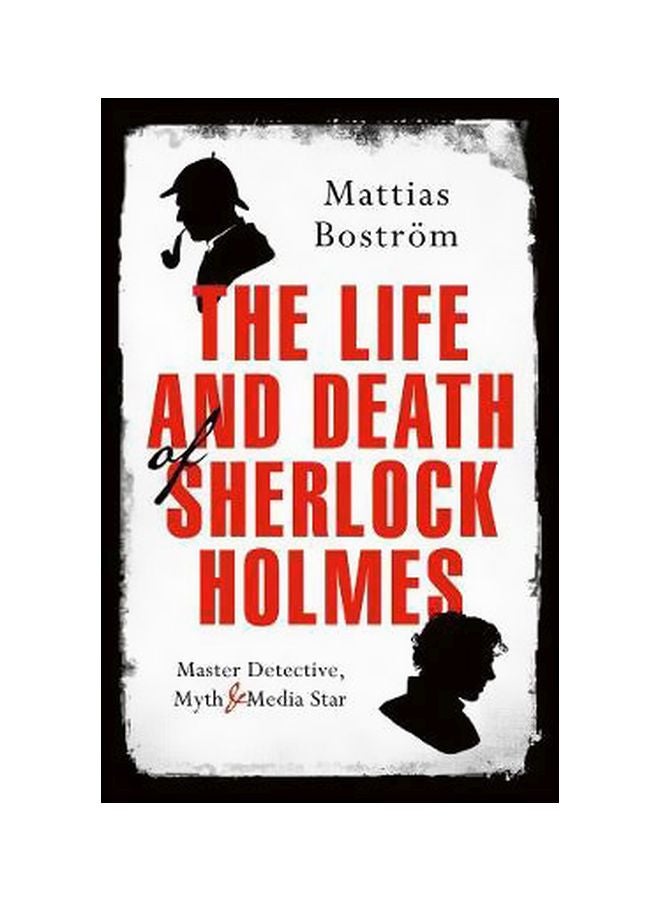 The Life And Death Of Sherlock Holmes : Master Detective, Myth And Media Star paperback english - 08 March 2018 