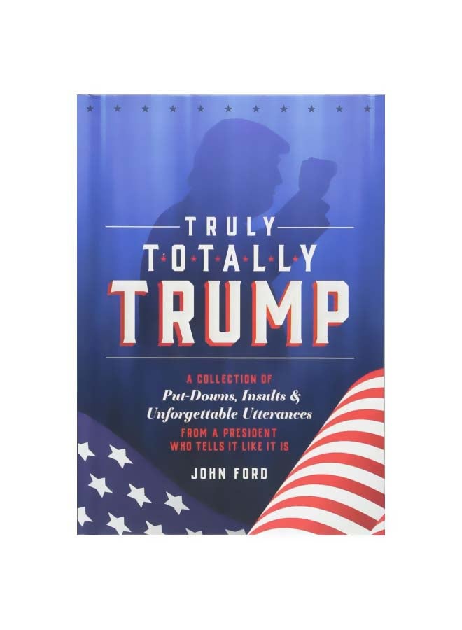 Truly Totally Trump: A Collection Of Put-downs, Insults And Unforgettable Utterances From A President Who Tells It Like It Is hardcover english - 04 September 2018