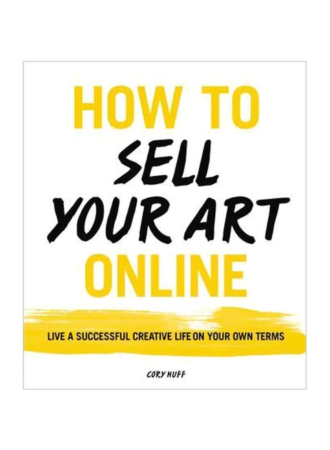 How To Sell Your Art Online: Live A Successful Creative Life On Your Own Terms Paperback English by Cory Huff - 42549
