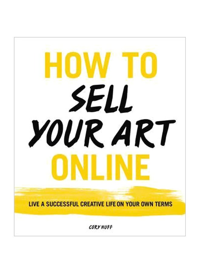 How To Sell Your Art Online: Live A Successful Creative Life On Your Own Terms Paperback English by Cory Huff - 42549