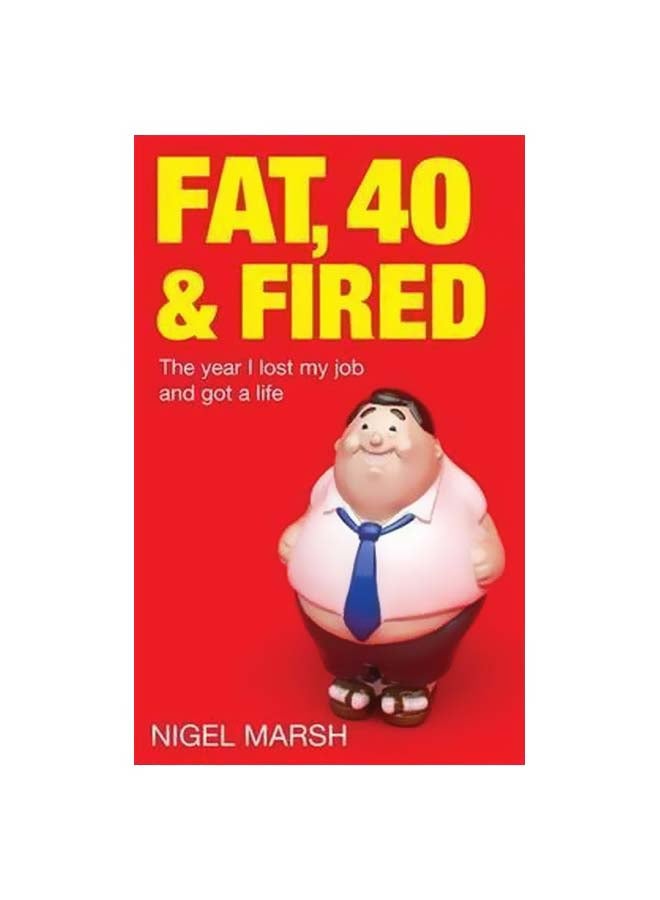 Fat Forty And Fired : The Year I Lost My Job And Got A Life Paperback English by Nigel Marsh - 40640 