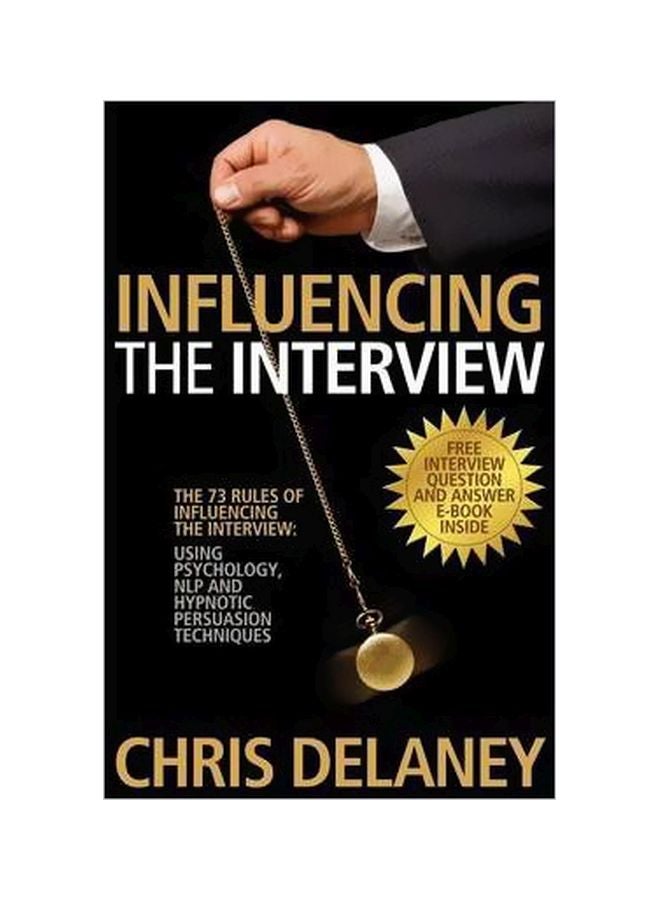 Influencing The Interview: The 73 Rules Of Influencing The Interview Using Psychology, Nlp And Hypnotic Persuasion Techniques Paperback English by Chris Delaney - 7/13/2012 