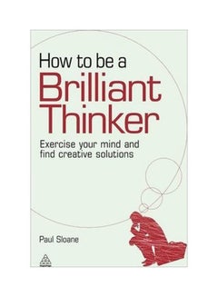 How To Be A Brilliant Thinker: Exercise Your Mind And Find Creative Solutions paperback english - 2/28/2010