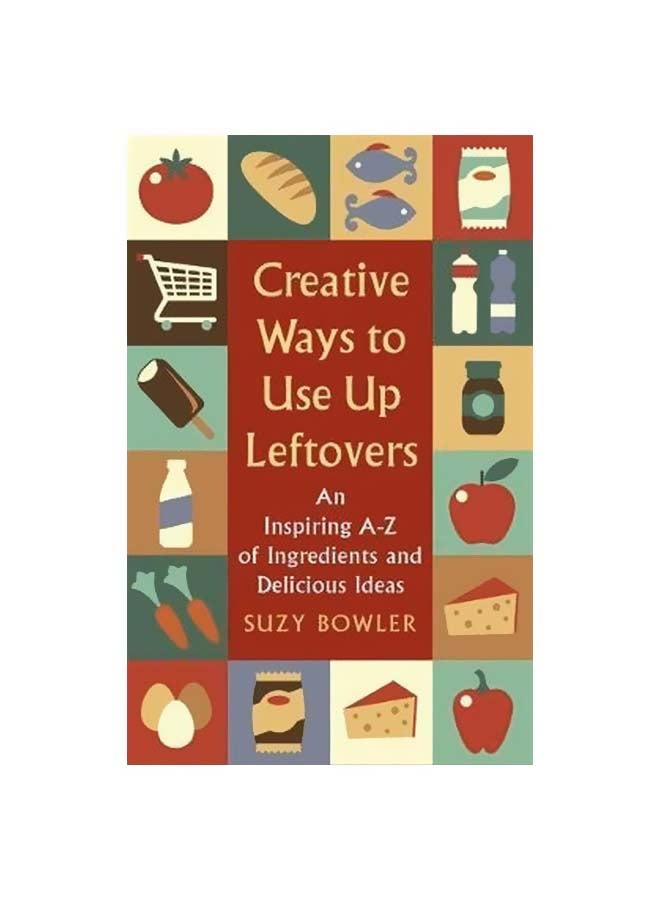 Creative Ways To Use Up Leftovers: An Inspiring A - Z Of Ingredients And Delicious Ideas paperback english - 5/8/2018 