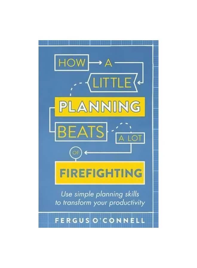 How A Little Planning Beats A Lot Of Firefighting: Use Simple Planning Skills To Transform Your Productivity paperback english - 5/31/2016