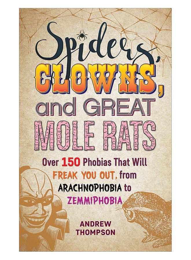 Spiders, Clowns And Great Mole Rats : Over 150 Phobias That Will Freak You Out, From Arachnophobia To Zemmiphobia paperback english 