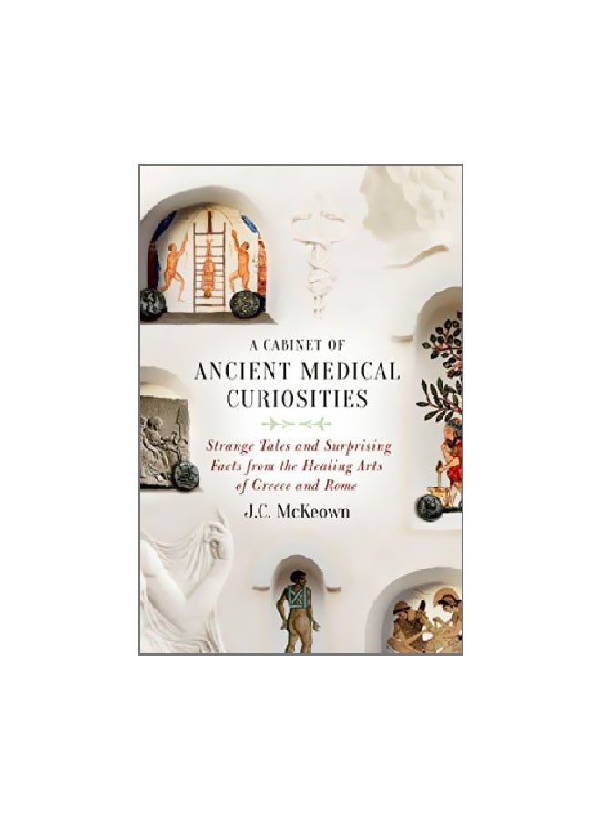 A Cabinet Of Ancient Medical Curiosities: Strange Tales And Surprising Facts From The Healing Arts Of Greece And Rome Hardcover English by J. C. McKeown - 13-Feb-17 
