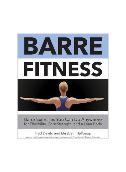 Barre Fitness: Barre Exercises You Can Do Anywhere For Flexibility, Core Strength, And A Lean Body Paperback English by Fred Devito - 15-Nov-15