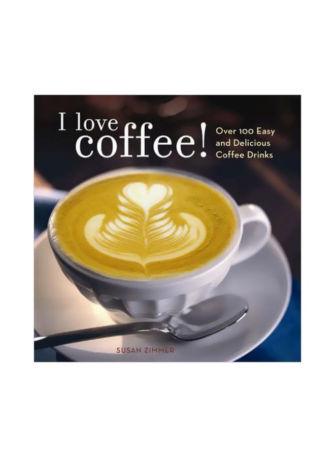 I Love Coffee!: Over 100 Easy And Delicious Coffee Drinks Paperback English by Susan Zimmer - 04-Jun-07 