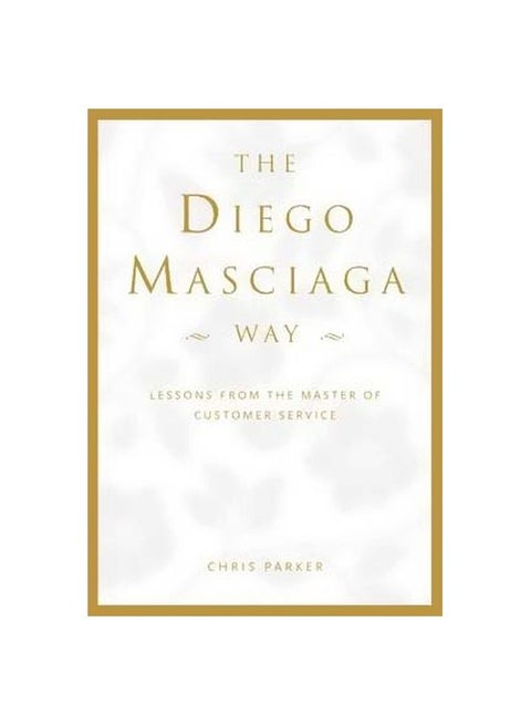 The Diego Masciaga Way : Lessons From The Master Of Customer Service Hardcover English by Chris Parker - 1 May 2015