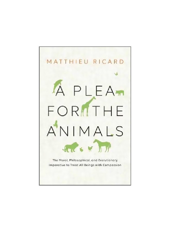 A Plea For The Animals: The Moral, Philosophical, And Evolutionary Imperative To Treat All Beings With Compassion Paperback English by Matthieu Ricard - 3 October 2017 