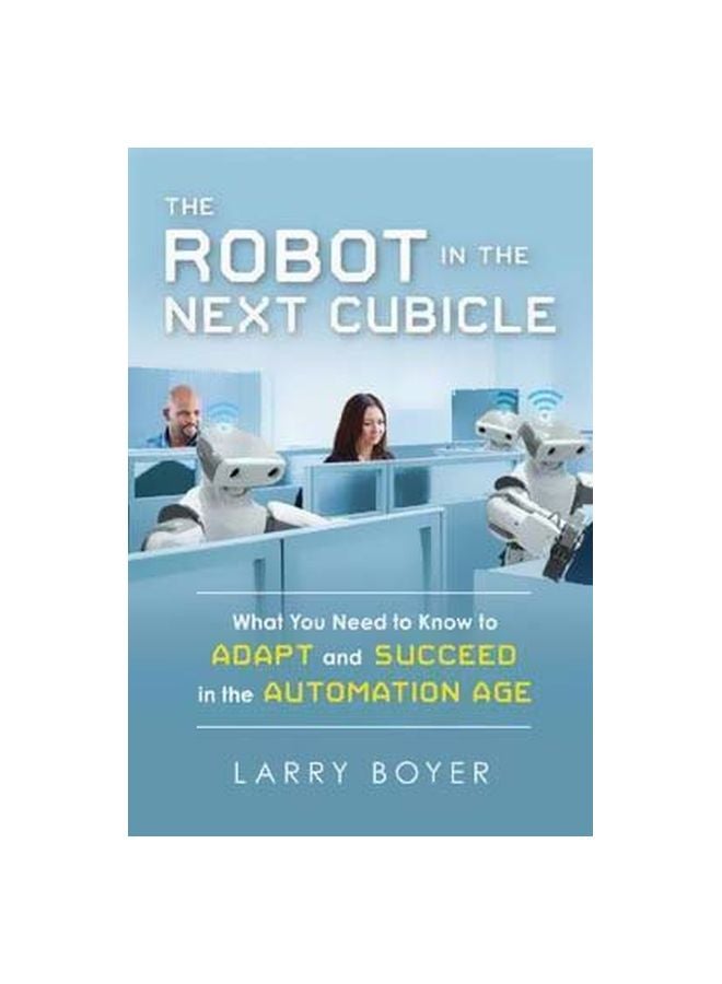 The Robot In The Next Cubicle: What You Need To Know To Adapt And Succeed In The Automation Age Paperback English by Larry Boye - 7 August 2018