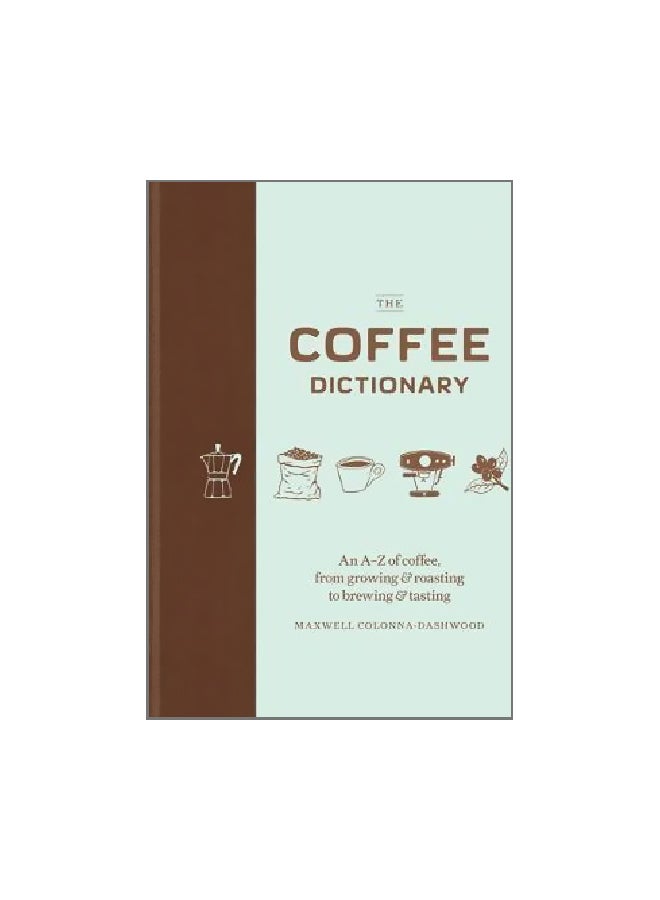 The Coffee Dictionary: An A-Z Of Coffee, From Growing And Roasting To Brewing And Tasting Hardcover English by Maxwell Colonna-Dashwood - 3 October 2017 