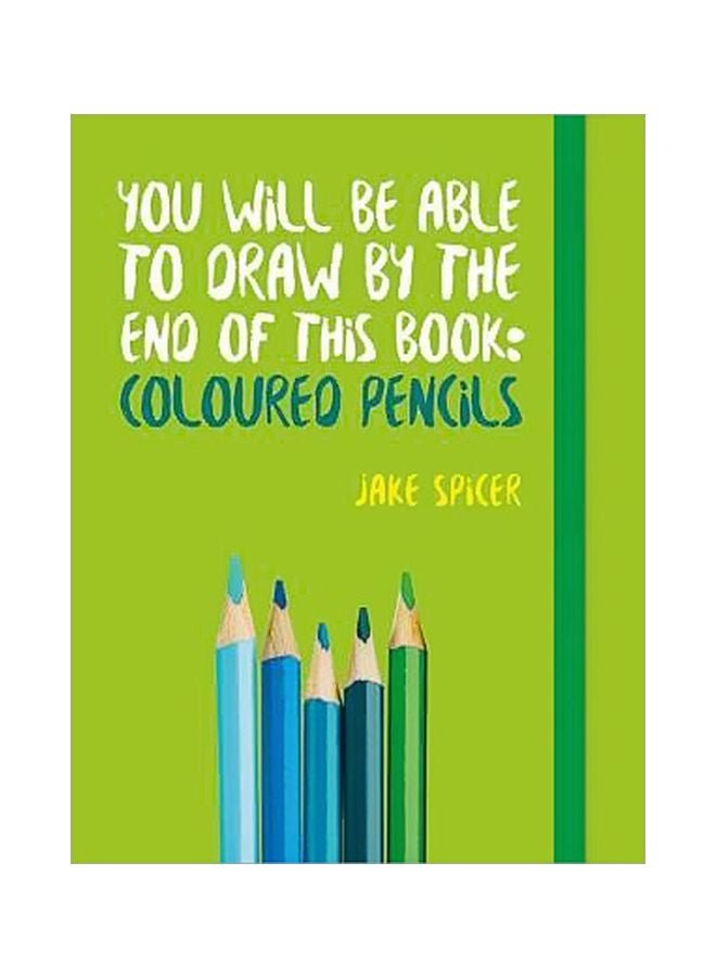 You Will Be Able To Draw By The End Of This Book: Coloured Pencils Paperback English by Jake Spicer - 6 November 2018