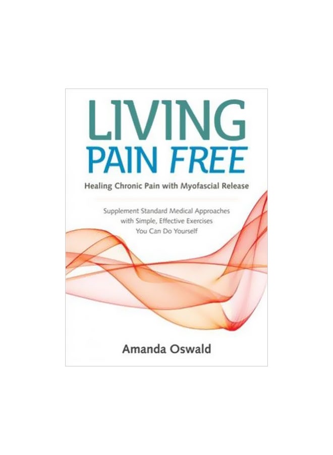 Living Pain Free : Healing Chronic Pain With Myofascial Release Supplement Standard Medical Approaches With Simple, Effective Exercises You Can Paperback English by Amanda Oswald - 6 February 2018 