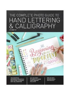 The Complete Photo Guide To Hand Lettering And Calligraphy : The Essential Reference For Novice And Expert Letterers And Calligraphers Paperback English by Abbey Sy - 12 June 2018 