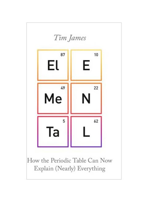 Elemental: How The Periodic Table Can Now Explain Everything Paperback English by Tim James - 5 July 2018