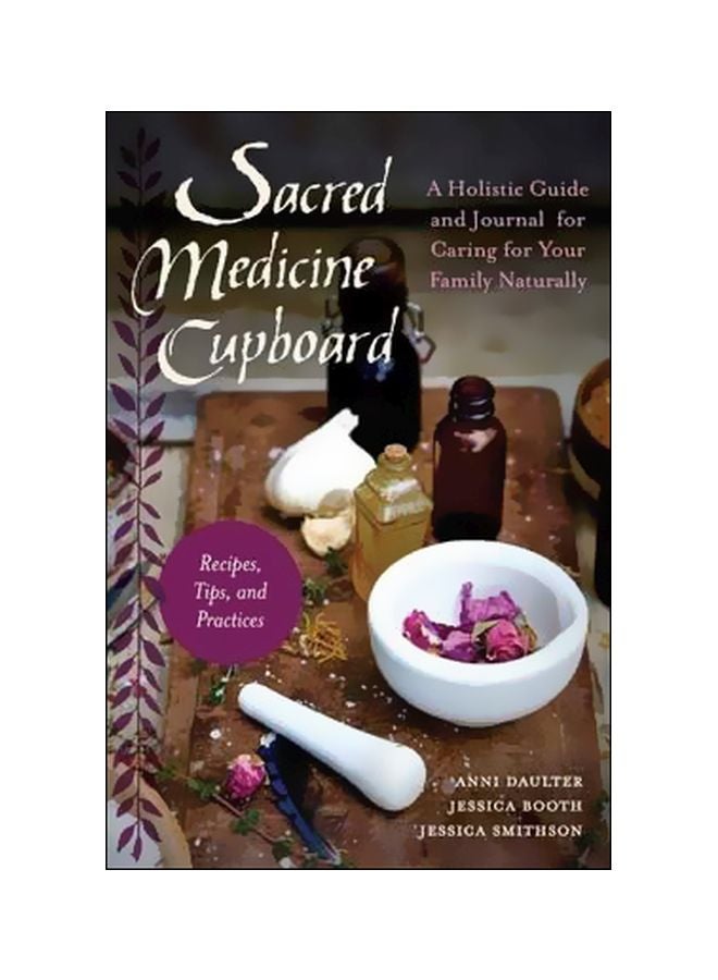Sacred Medicine Cupboard : A Holistic Guide And Journal For Caring For Your Family Naturally-recipes Tips And Practices Paperback English by Anni Daulter - 31 January 2017