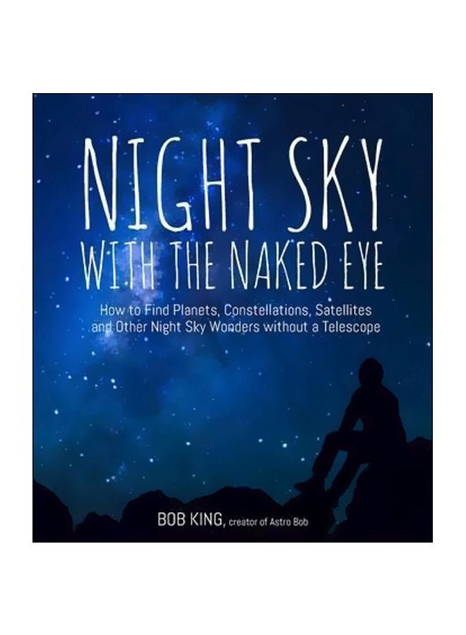 Night Sky With The Naked Eye : How To Find Planets Constellations Satellites And Other Night Sky Wonders Without A Telescope Paperback English by Bob King - 8 November 2016