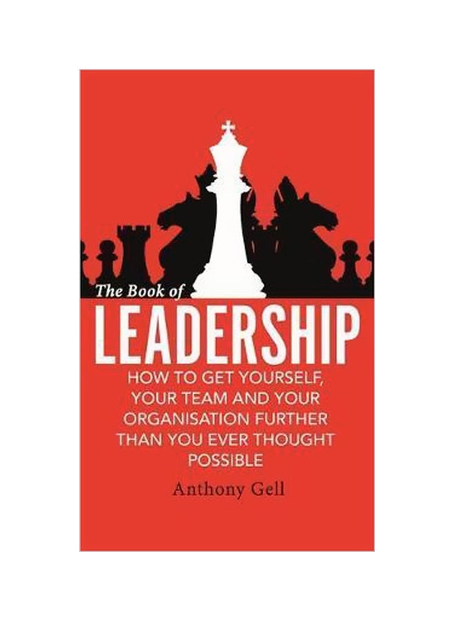 The Book Of Leadership: How To Get Yourself, Your Team And Your Organisation Further Than You Ever Thought Possible Paperback English by Anthony Gell - 5 January 2016 