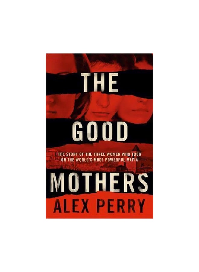 The Good Mothers: The Story Of The Three Women Who Took On The World's Most Powerful Mafia Paperback English by Alex Perry - 8 February 2018 
