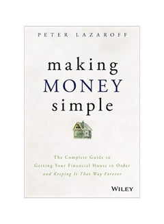 Making Money Simple: The Complete Guide to Getting Your Financial House in Order and Keeping It That Way Forever Hardcover English by Peter Lazaroff