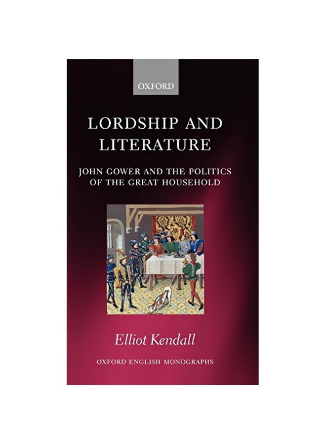 Lordship and Literature: John Gower and the Politics of the Great Household Hardcover English by Elliot Kendall