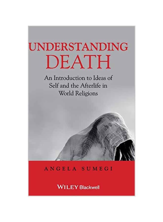 Understanding Death: An Introduction to Ideas of Self and the Afterlife in World Religions Hardcover English by Angela Sumegi