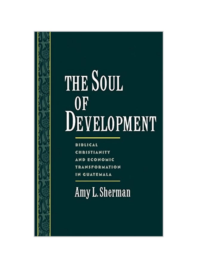 The Soul of Development: Biblical Christianity and Economic Transformation in Guatemala Hardcover English by Amy L. Sherman 