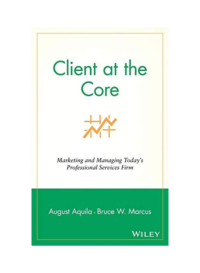 Client At The Core: Marketing And Managing Today's Professional Services Firm Hardcover English by August J. Aquila - 04 Aug 2004