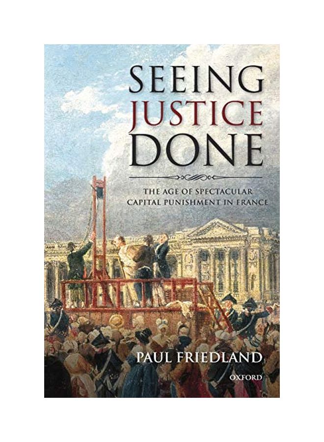 Seeing Justice Done: The Age of Spectacular Capital Punishment in France Paperback English by Paul Friedland 